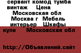 сервант,комод,тумба(винтаж) › Цена ­ 3 500 - Московская обл., Москва г. Мебель, интерьер » Шкафы, купе   . Московская обл.